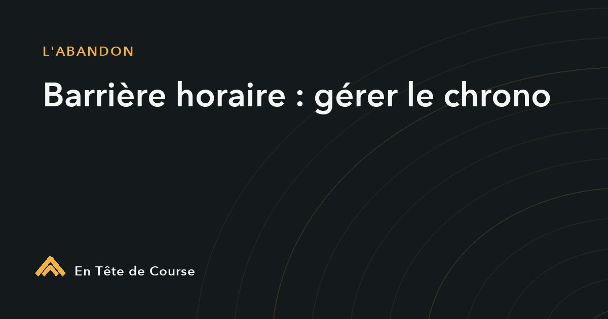 Barrière horaire en trail : gérer la pression du chrono sans exploser