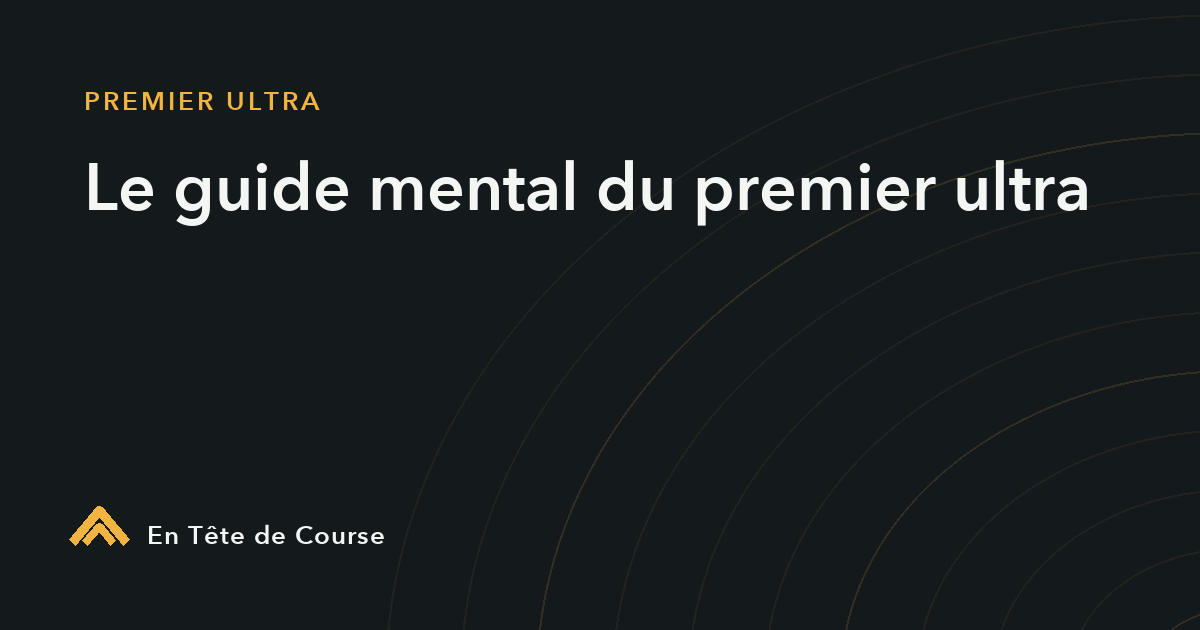 Premier ultra trail : le guide mental pour finir (pas juste s'entraîner)