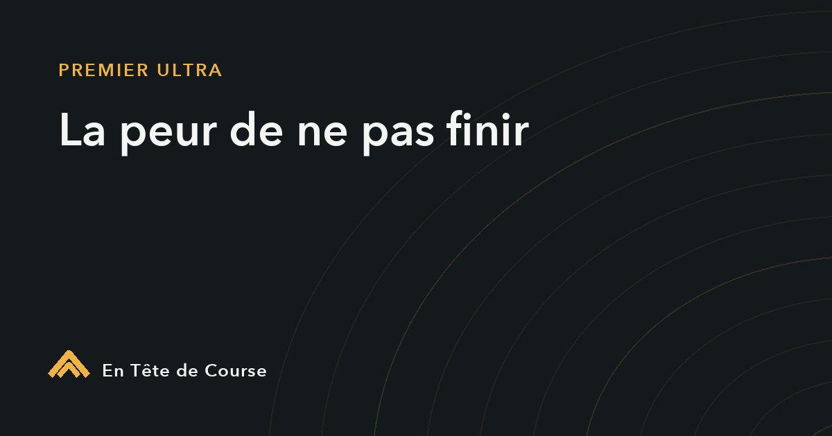 La peur de ne pas finir un trail : la gérer avant une grosse course