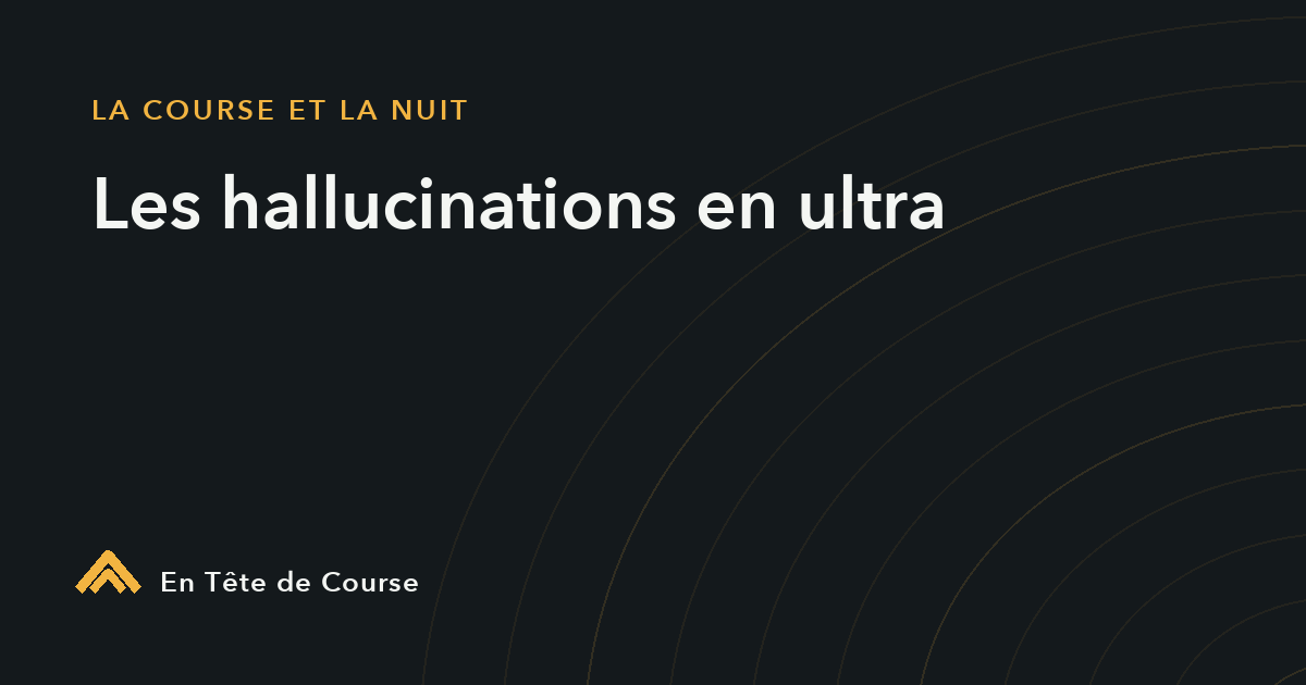 Hallucinations en ultra trail : pourquoi, et comment les gérer